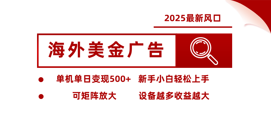 2025最新风口 海外美金广告 单机单日变现500+ 可矩阵放大 设备越多收...-平安喜乐