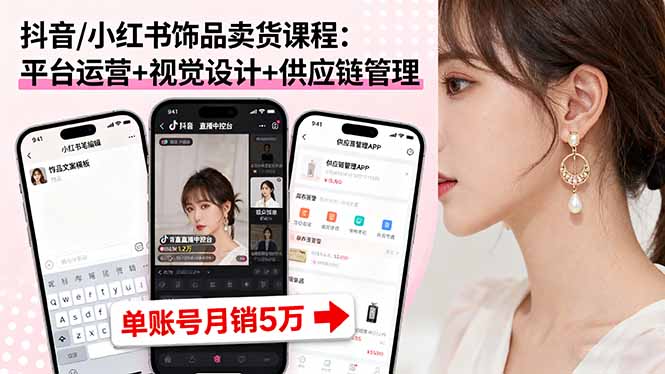 抖音/小红书饰品卖货课程：平台运营+视觉设计+供应链管理，单账号月销5万-平安喜乐